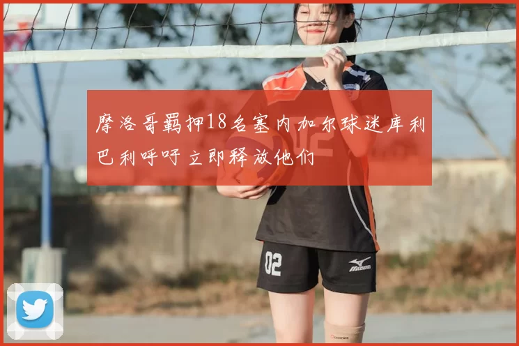 摩洛哥羁押18名塞内加尔球迷库利巴利呼吁立即释放他们