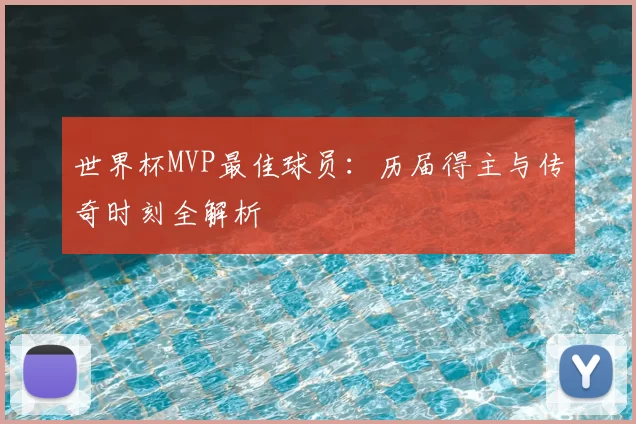 世界杯MVP最佳球员：历届得主与传奇时刻全解析
