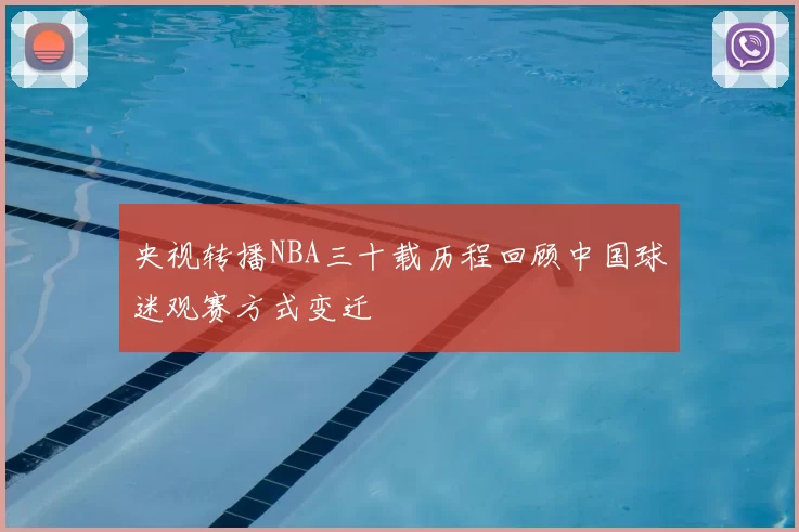 央视转播NBA三十载历程回顾中国球迷观赛方式变迁