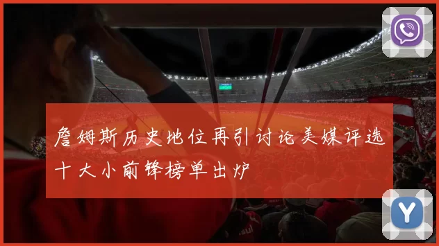 詹姆斯历史地位再引讨论美媒评选十大小前锋榜单出炉