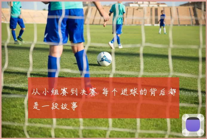从小组赛到决赛 每个进球的背后都是一段故事